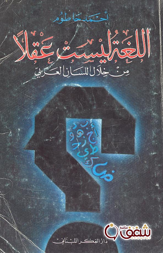 كتاب اللغة ليست عقلا من خلال اللسان العربي للمؤلف أحمد حاطوم